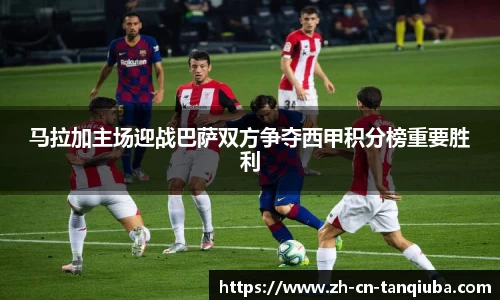 马拉加主场迎战巴萨双方争夺西甲积分榜重要胜利