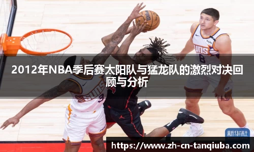 2012年NBA季后赛太阳队与猛龙队的激烈对决回顾与分析